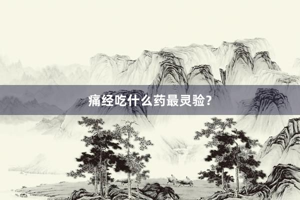 痛经吃什么药最灵验？