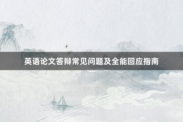 英语论文答辩常见问题及全能回应指南