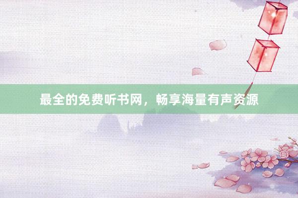 最全的免费听书网,畅享海量有声资源